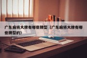 广东麻将大牌有哪些牌型（广东麻将大牌有哪些牌型的）