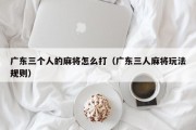 广东三个人的麻将怎么打（广东三人麻将玩法规则）