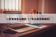 一岁宝宝怎么喂药（一岁小孩怎样喂药）
