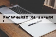 闲来广东麻将在哪里买（闲来广东麻将有假吗）