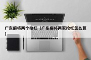 广东麻将两个抢杠（广东麻将两家抢杠怎么算）
