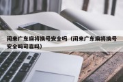 闲来广东麻将换号安全吗（闲来广东麻将换号安全吗可靠吗）