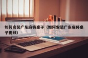 如何安装广东麻将桌子（如何安装广东麻将桌子视频）