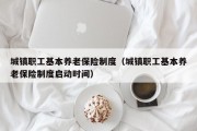 城镇职工基本养老保险制度（城镇职工基本养老保险制度启动时间）