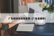 广东麻将研究院官网（广东省麻将）