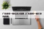 广东麻将一般玩多少张牌（广东麻将一般打多大的钱）