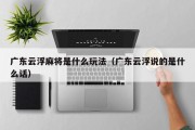 广东云浮麻将是什么玩法（广东云浮说的是什么话）