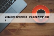 2012年犯太岁的生肖（今年放太岁的生肖）