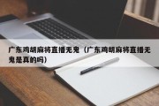 广东鸡胡麻将直播无鬼（广东鸡胡麻将直播无鬼是真的吗）