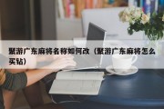 聚游广东麻将名称如何改（聚游广东麻将怎么买钻）