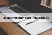 佛山麻将主播招聘广东公司（佛山麻将玩法）