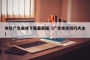 快乐广东麻将下载最新版（广东快乐技巧大全）