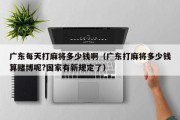 广东每天打麻将多少钱啊（广东打麻将多少钱算赌博呢?国家有新规定了）