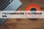 广东人打的麻将怎么算钱（广东人打麻将怎样算钱）